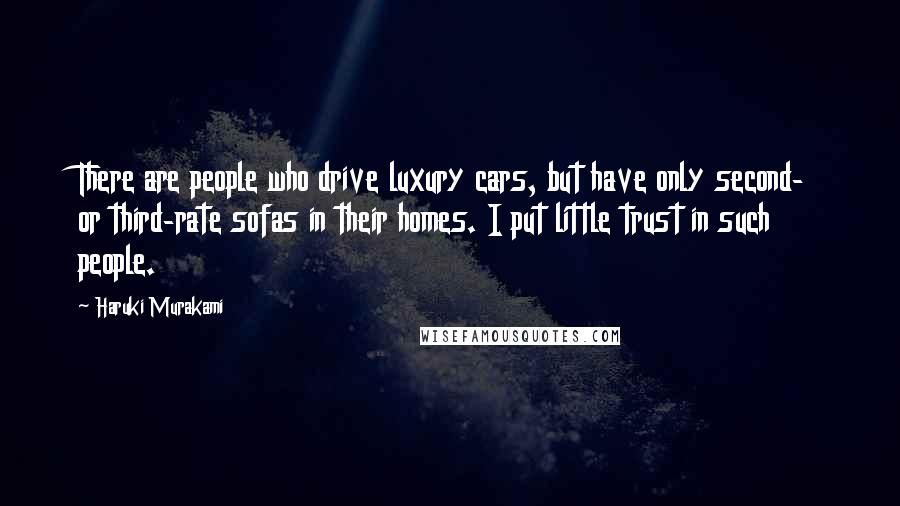 Haruki Murakami Quotes: There are people who drive luxury cars, but have only second- or third-rate sofas in their homes. I put little trust in such people.