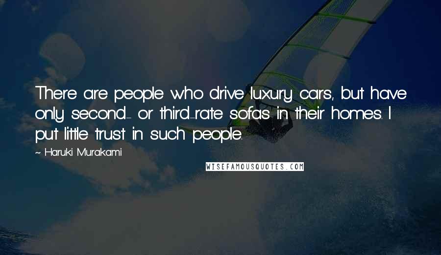 Haruki Murakami Quotes: There are people who drive luxury cars, but have only second- or third-rate sofas in their homes. I put little trust in such people.