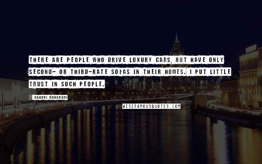 Haruki Murakami Quotes: There are people who drive luxury cars, but have only second- or third-rate sofas in their homes. I put little trust in such people.