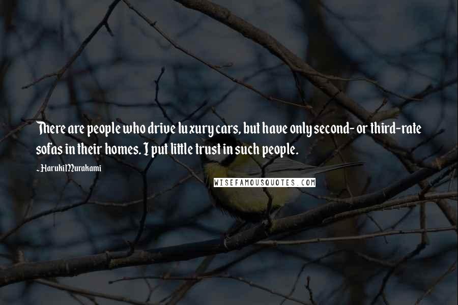 Haruki Murakami Quotes: There are people who drive luxury cars, but have only second- or third-rate sofas in their homes. I put little trust in such people.