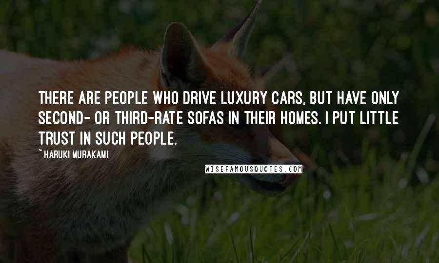 Haruki Murakami Quotes: There are people who drive luxury cars, but have only second- or third-rate sofas in their homes. I put little trust in such people.