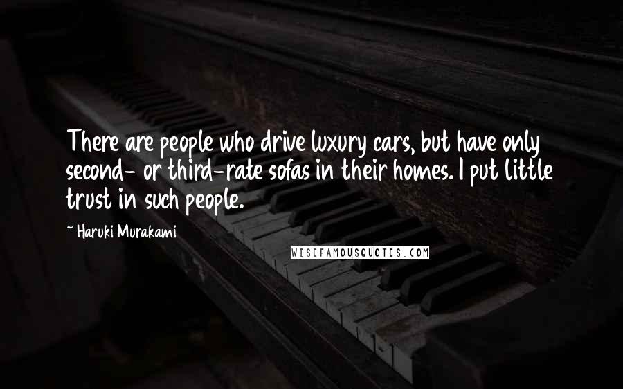 Haruki Murakami Quotes: There are people who drive luxury cars, but have only second- or third-rate sofas in their homes. I put little trust in such people.