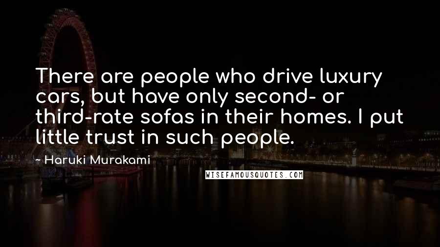 Haruki Murakami Quotes: There are people who drive luxury cars, but have only second- or third-rate sofas in their homes. I put little trust in such people.