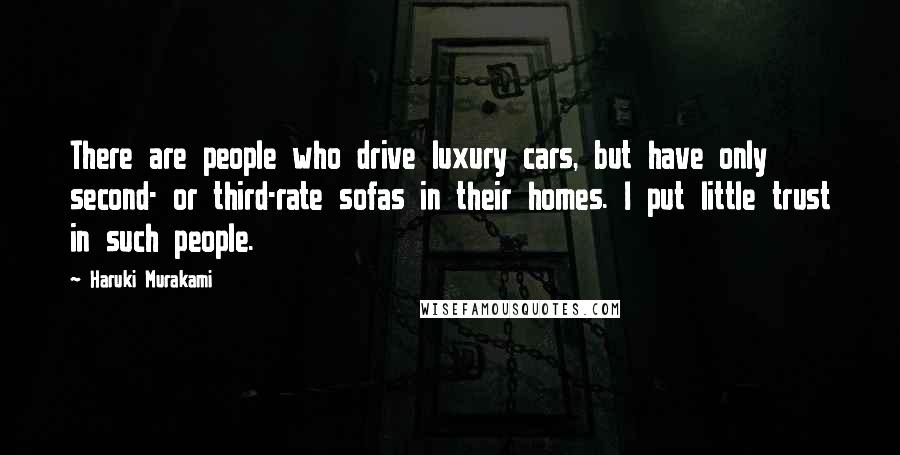 Haruki Murakami Quotes: There are people who drive luxury cars, but have only second- or third-rate sofas in their homes. I put little trust in such people.