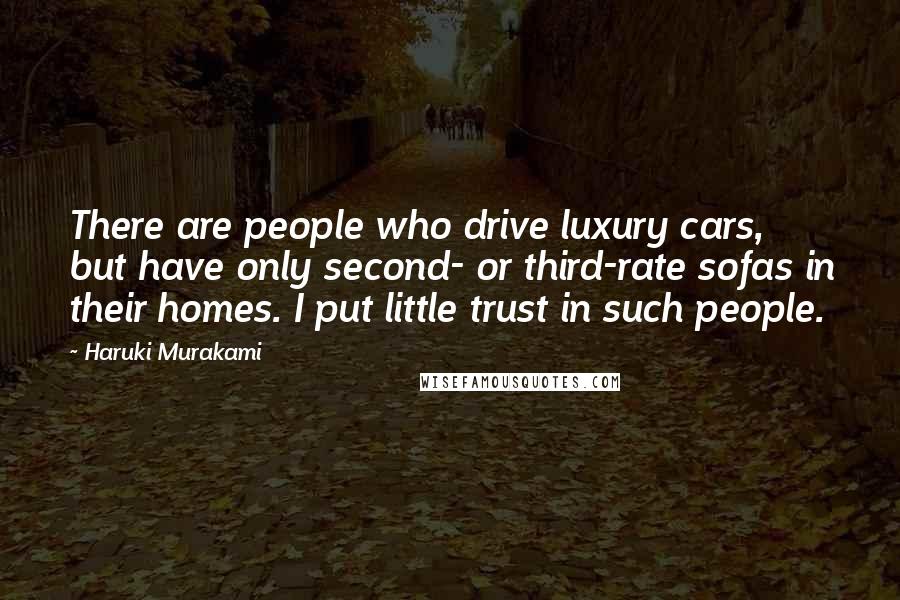 Haruki Murakami Quotes: There are people who drive luxury cars, but have only second- or third-rate sofas in their homes. I put little trust in such people.