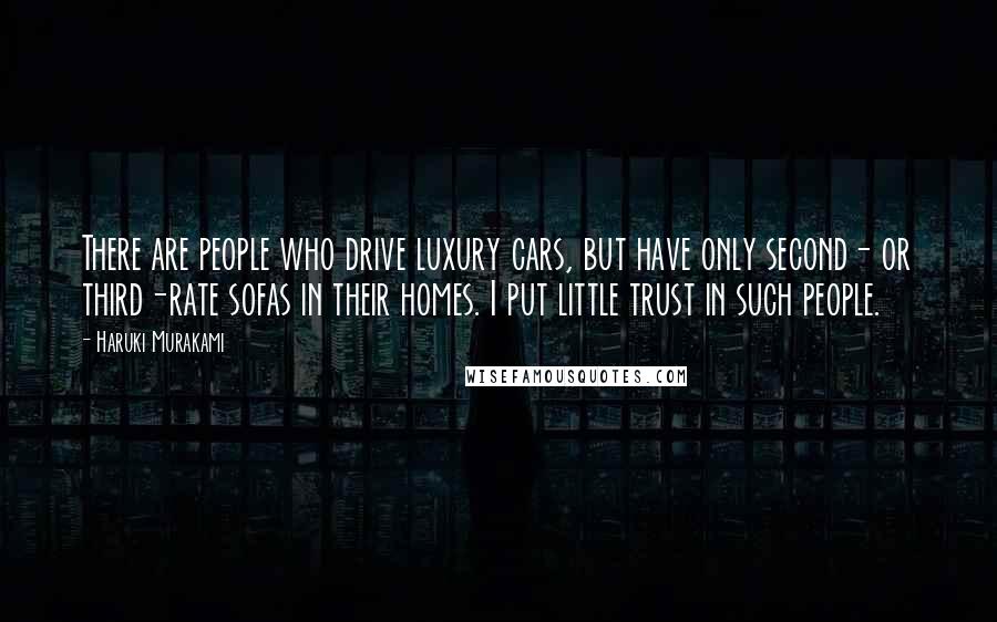 Haruki Murakami Quotes: There are people who drive luxury cars, but have only second- or third-rate sofas in their homes. I put little trust in such people.