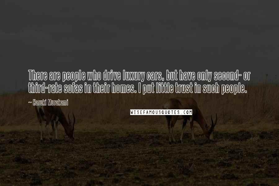 Haruki Murakami Quotes: There are people who drive luxury cars, but have only second- or third-rate sofas in their homes. I put little trust in such people.