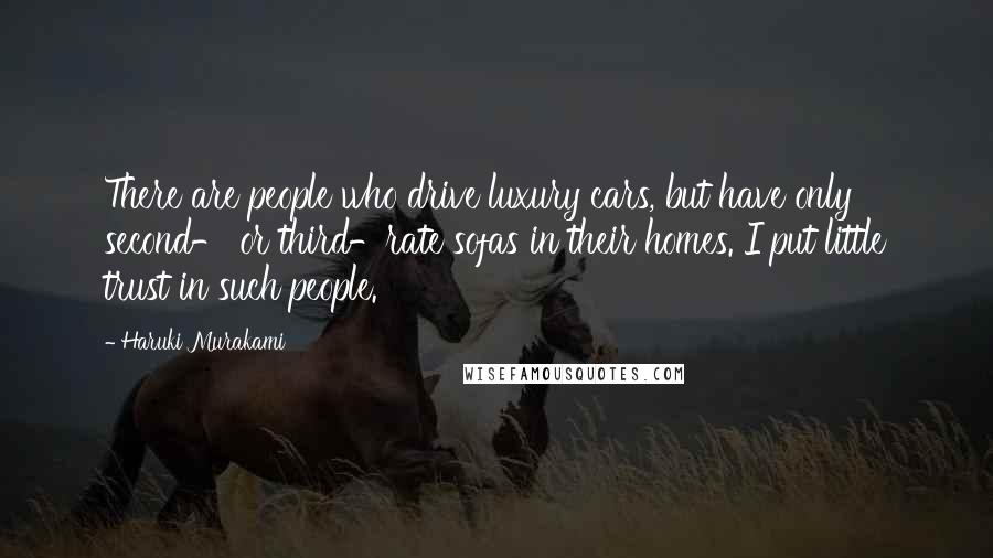 Haruki Murakami Quotes: There are people who drive luxury cars, but have only second- or third-rate sofas in their homes. I put little trust in such people.