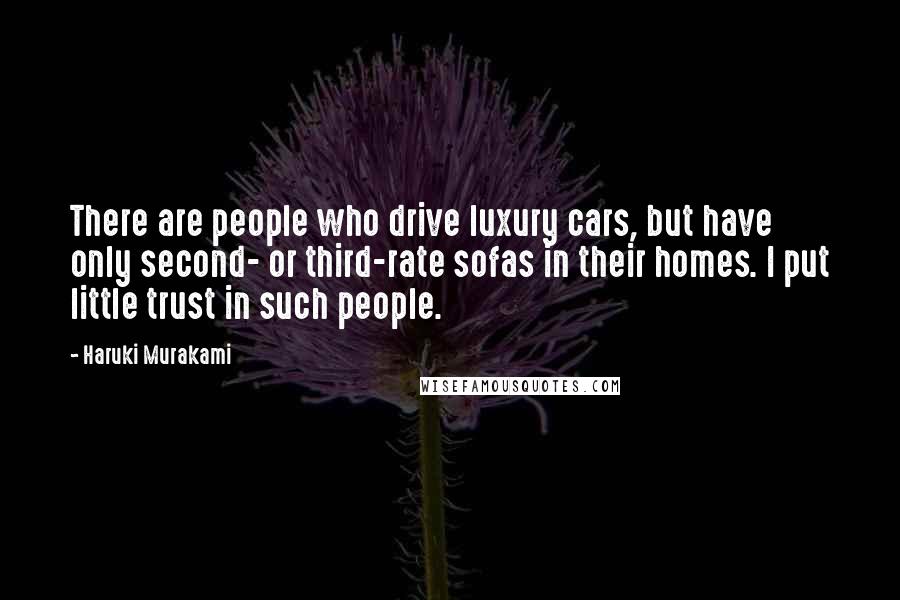 Haruki Murakami Quotes: There are people who drive luxury cars, but have only second- or third-rate sofas in their homes. I put little trust in such people.