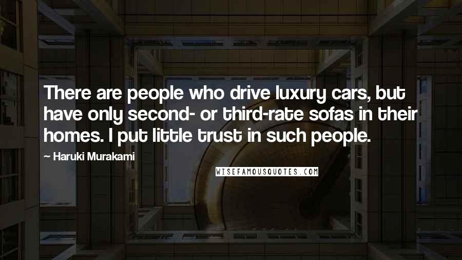 Haruki Murakami Quotes: There are people who drive luxury cars, but have only second- or third-rate sofas in their homes. I put little trust in such people.