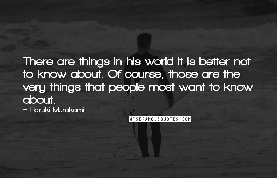 Haruki Murakami Quotes: There are things in his world it is better not to know about. Of course, those are the very things that people most want to know about.