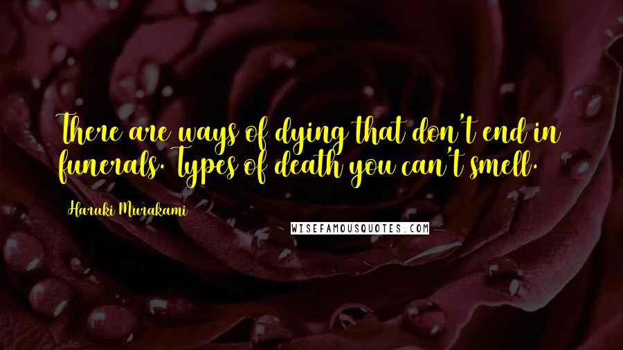 Haruki Murakami Quotes: There are ways of dying that don't end in funerals. Types of death you can't smell.