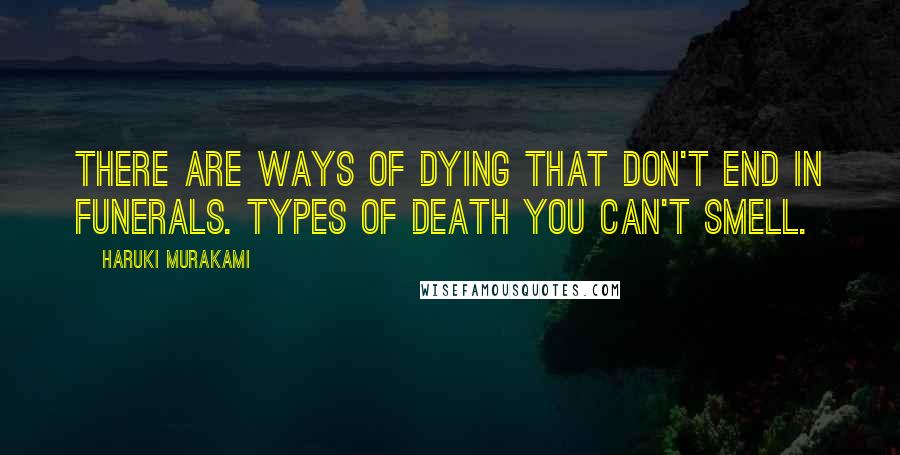 Haruki Murakami Quotes: There are ways of dying that don't end in funerals. Types of death you can't smell.