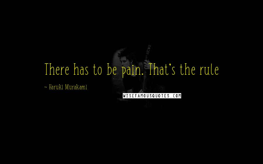 Haruki Murakami Quotes: There has to be pain. That's the rule