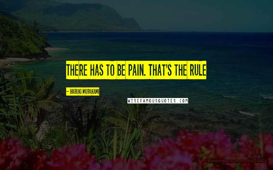 Haruki Murakami Quotes: There has to be pain. That's the rule