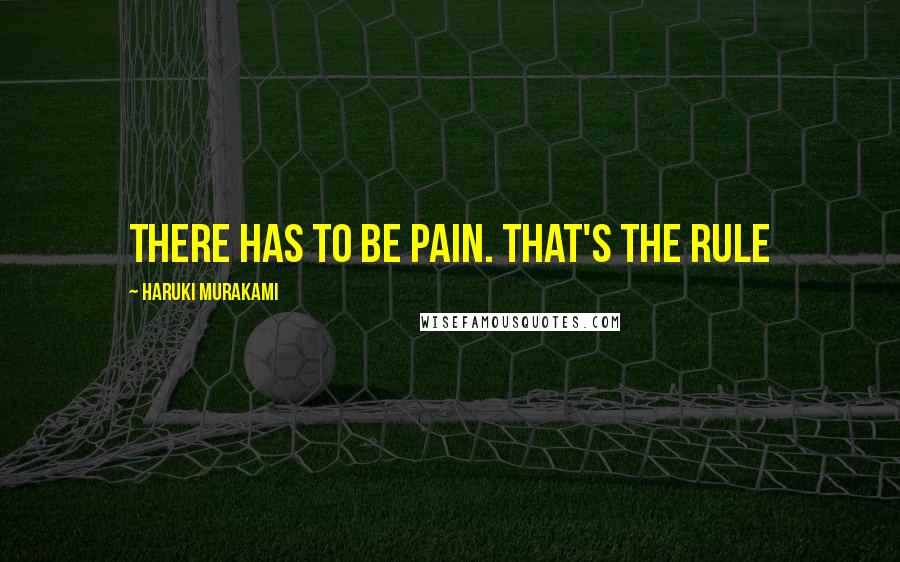 Haruki Murakami Quotes: There has to be pain. That's the rule