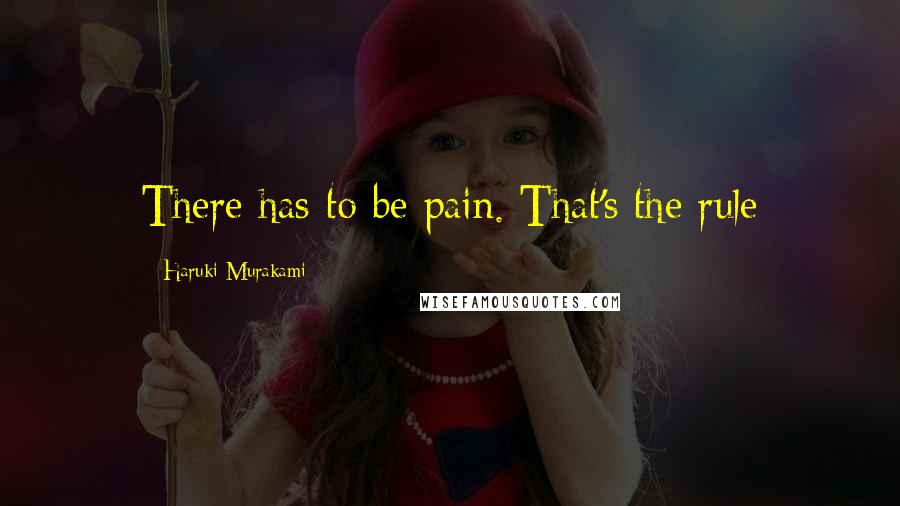 Haruki Murakami Quotes: There has to be pain. That's the rule