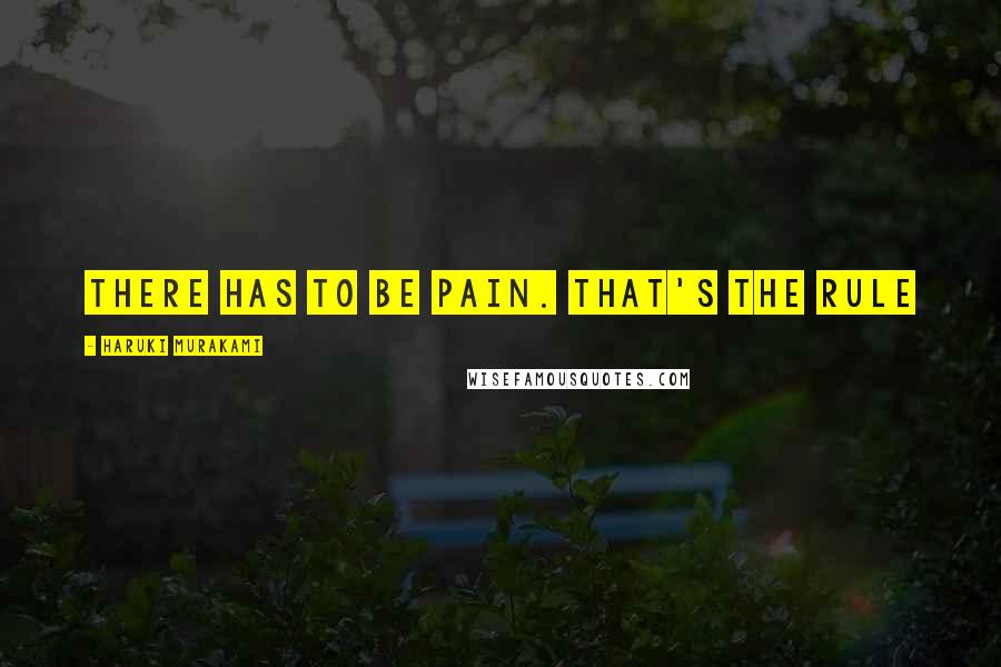 Haruki Murakami Quotes: There has to be pain. That's the rule