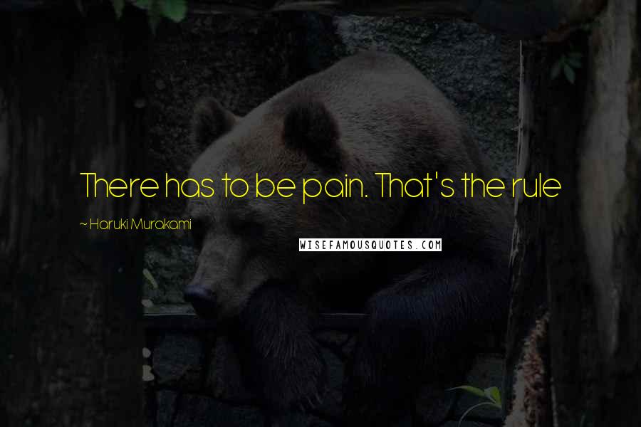 Haruki Murakami Quotes: There has to be pain. That's the rule