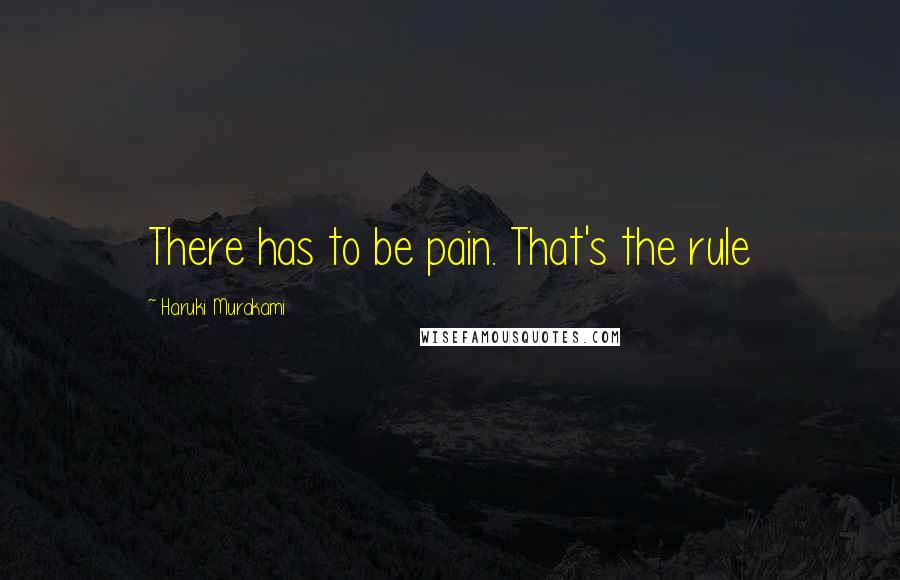 Haruki Murakami Quotes: There has to be pain. That's the rule