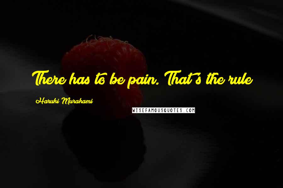 Haruki Murakami Quotes: There has to be pain. That's the rule