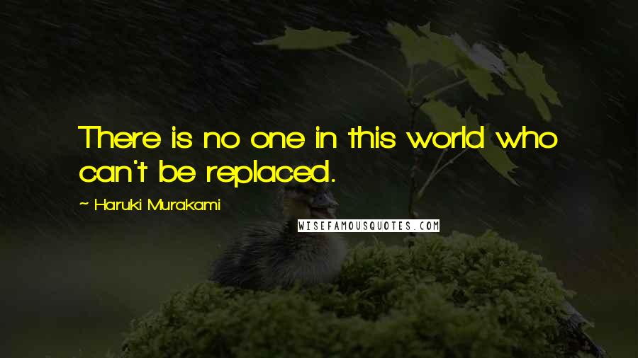 Haruki Murakami Quotes: There is no one in this world who can't be replaced.