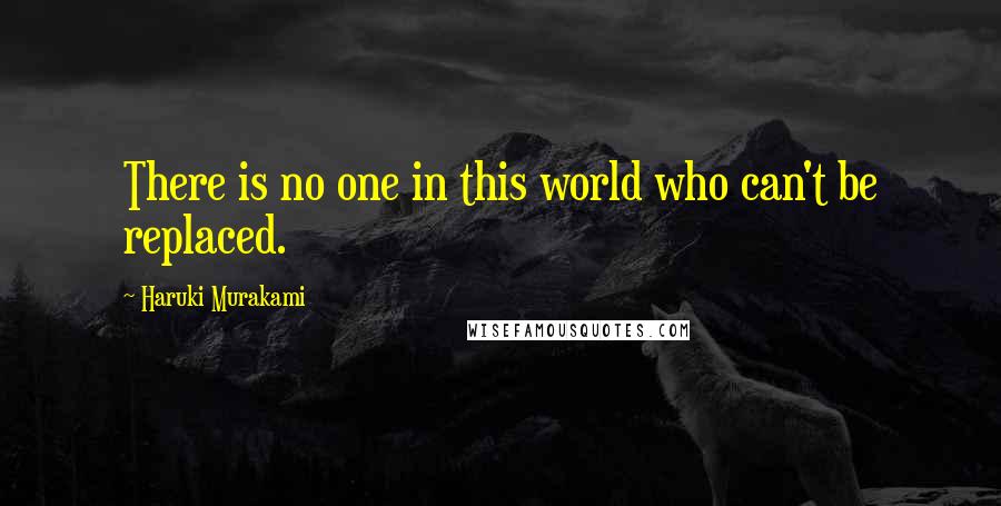 Haruki Murakami Quotes: There is no one in this world who can't be replaced.