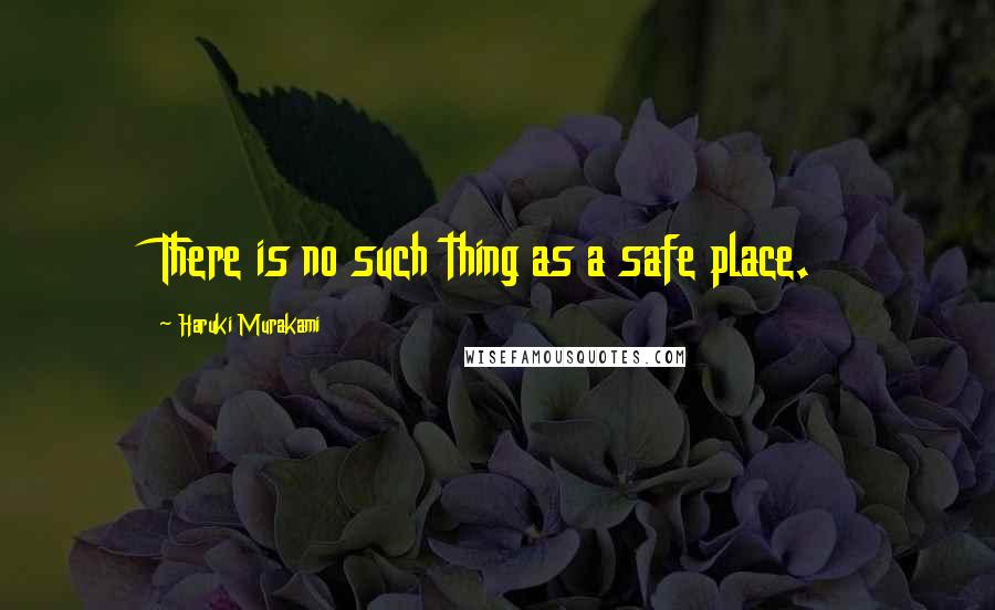 Haruki Murakami Quotes: There is no such thing as a safe place.