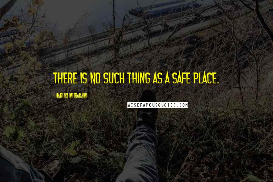 Haruki Murakami Quotes: There is no such thing as a safe place.