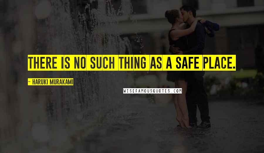 Haruki Murakami Quotes: There is no such thing as a safe place.