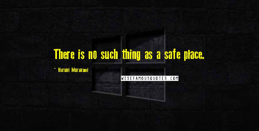 Haruki Murakami Quotes: There is no such thing as a safe place.