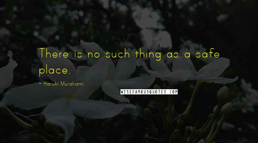 Haruki Murakami Quotes: There is no such thing as a safe place.