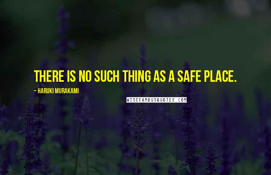 Haruki Murakami Quotes: There is no such thing as a safe place.