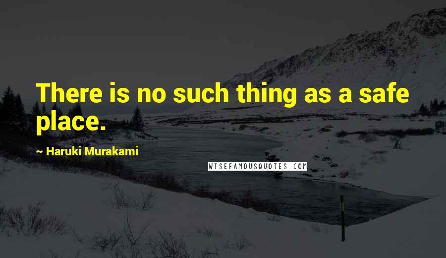 Haruki Murakami Quotes: There is no such thing as a safe place.