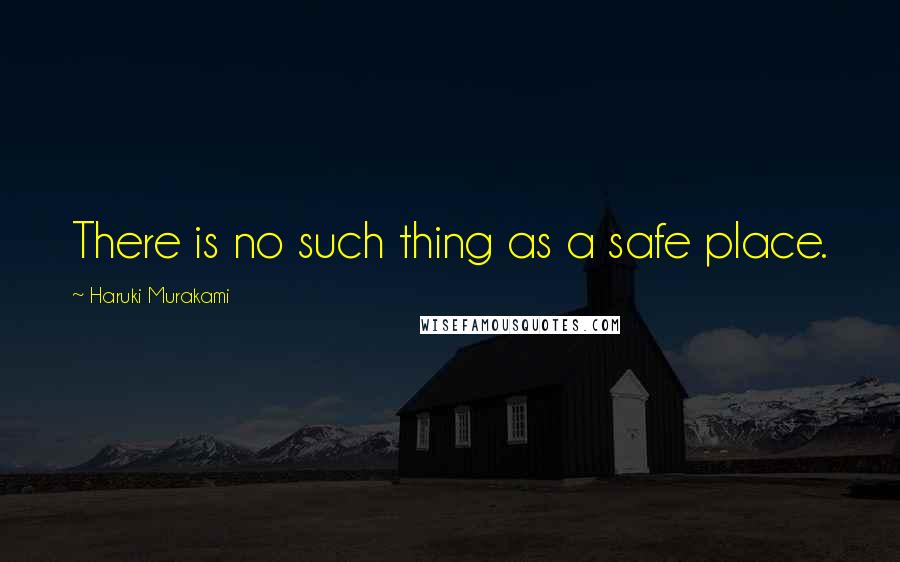 Haruki Murakami Quotes: There is no such thing as a safe place.