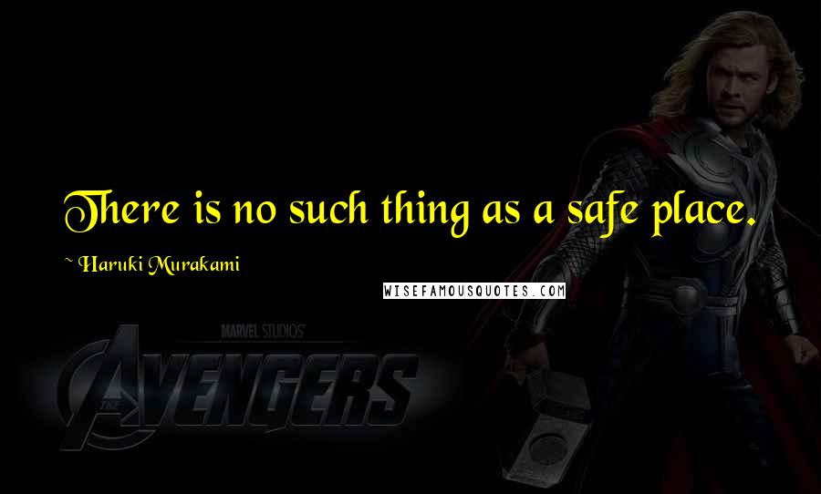 Haruki Murakami Quotes: There is no such thing as a safe place.