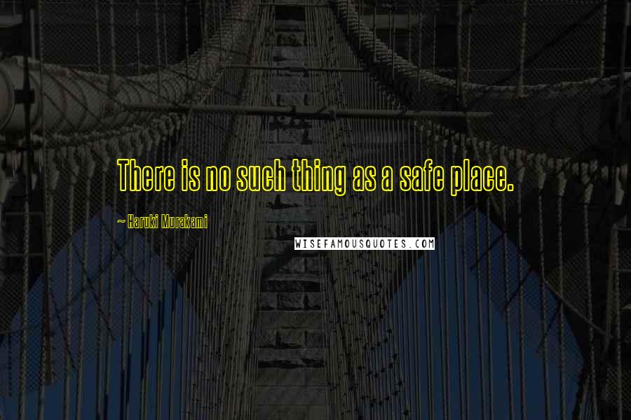 Haruki Murakami Quotes: There is no such thing as a safe place.
