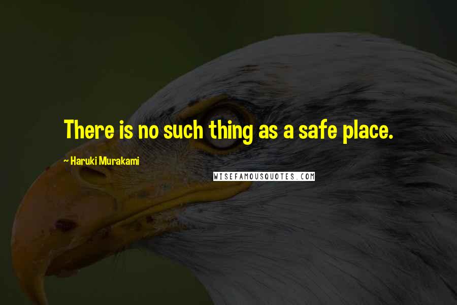 Haruki Murakami Quotes: There is no such thing as a safe place.