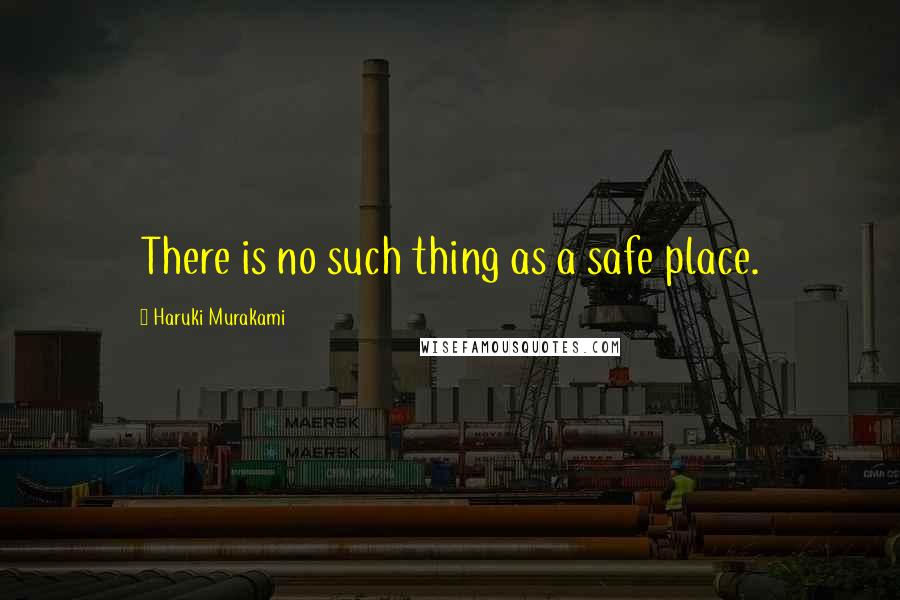 Haruki Murakami Quotes: There is no such thing as a safe place.