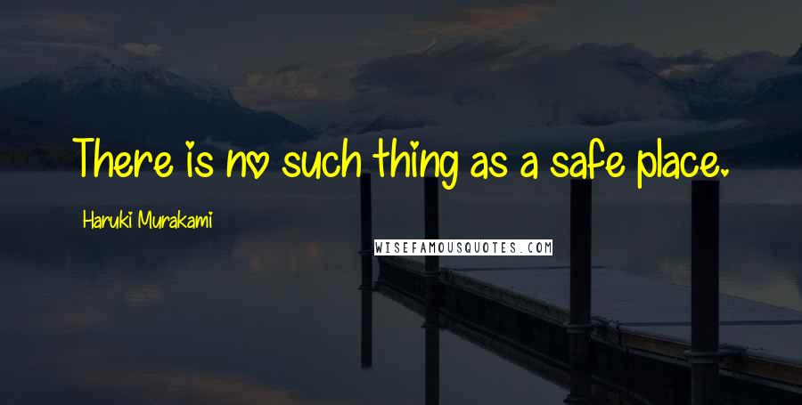 Haruki Murakami Quotes: There is no such thing as a safe place.