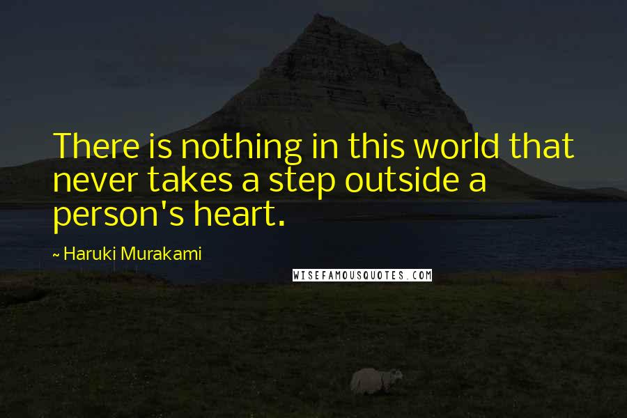 Haruki Murakami Quotes: There is nothing in this world that never takes a step outside a person's heart.