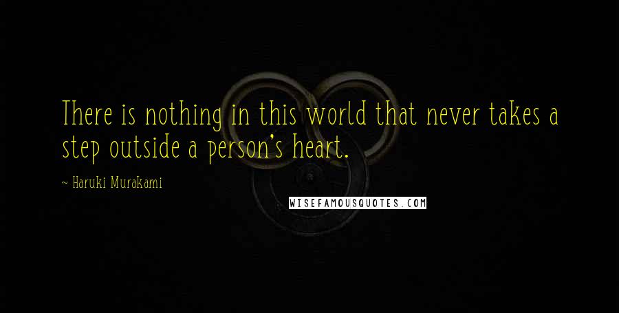 Haruki Murakami Quotes: There is nothing in this world that never takes a step outside a person's heart.