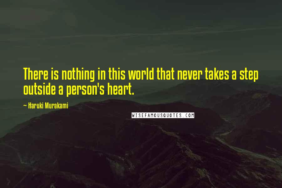 Haruki Murakami Quotes: There is nothing in this world that never takes a step outside a person's heart.