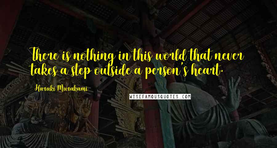 Haruki Murakami Quotes: There is nothing in this world that never takes a step outside a person's heart.