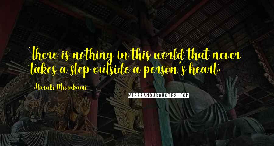Haruki Murakami Quotes: There is nothing in this world that never takes a step outside a person's heart.