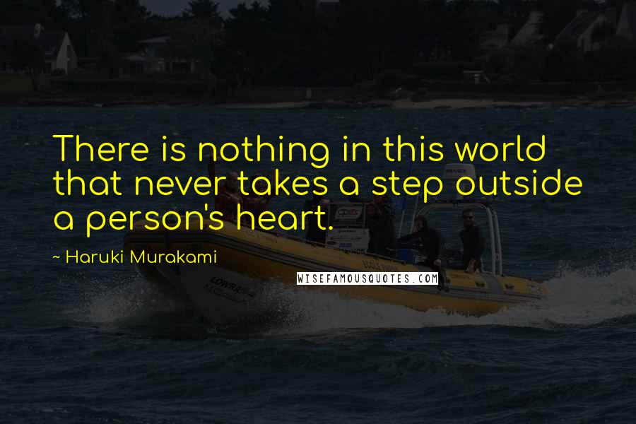 Haruki Murakami Quotes: There is nothing in this world that never takes a step outside a person's heart.