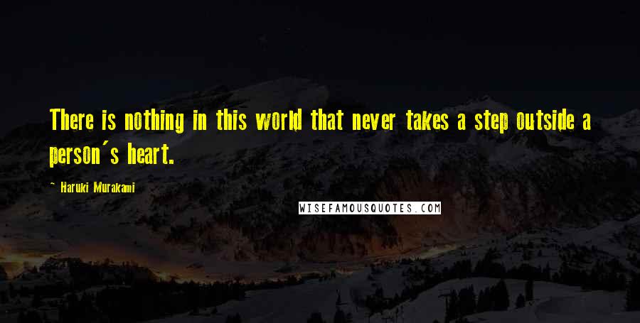 Haruki Murakami Quotes: There is nothing in this world that never takes a step outside a person's heart.