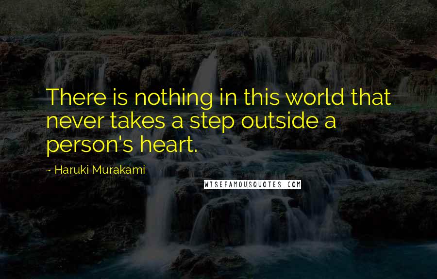 Haruki Murakami Quotes: There is nothing in this world that never takes a step outside a person's heart.