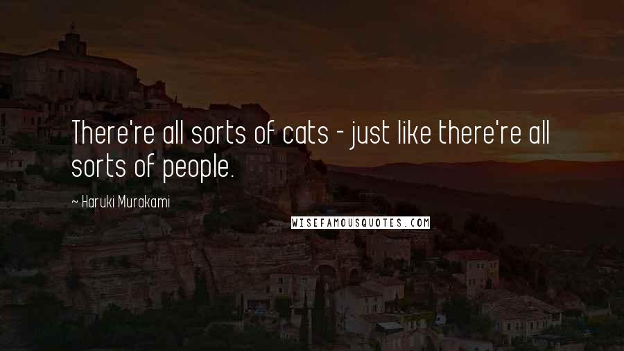 Haruki Murakami Quotes: There're all sorts of cats - just like there're all sorts of people.