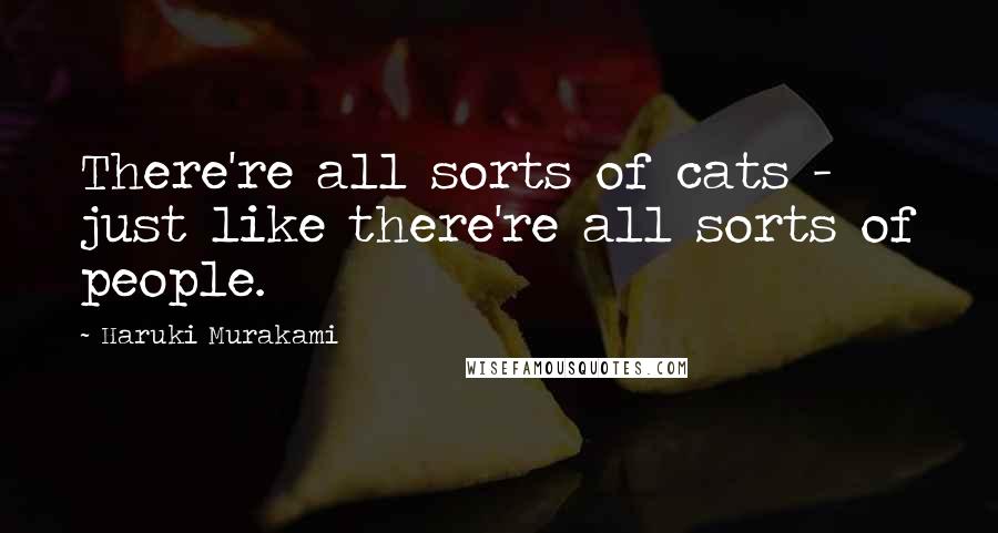 Haruki Murakami Quotes: There're all sorts of cats - just like there're all sorts of people.